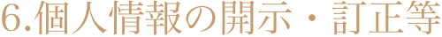 6．個人情報の開示・訂正等